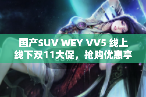 国产SUV WEY VV5 线上线下双11大促，抢购优惠享不停