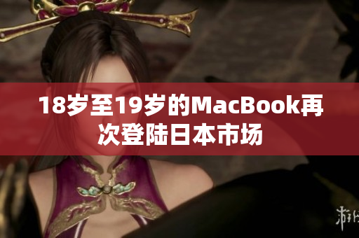 18岁至19岁的MacBook再次登陆日本市场