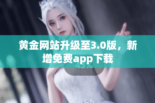 黄金网站升级至3.0版，新增免费app下载