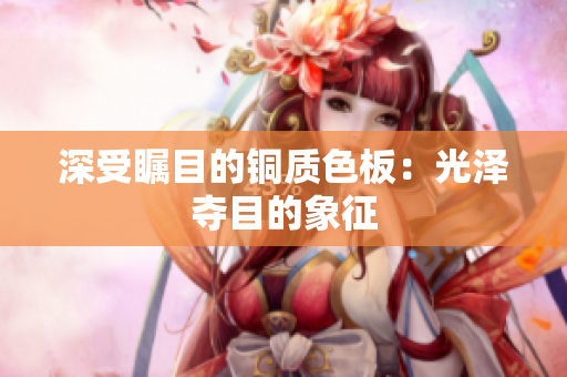 深受瞩目的铜质色板：光泽夺目的象征