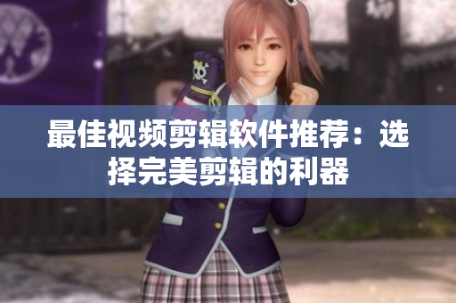 最佳视频剪辑软件推荐：选择完美剪辑的利器