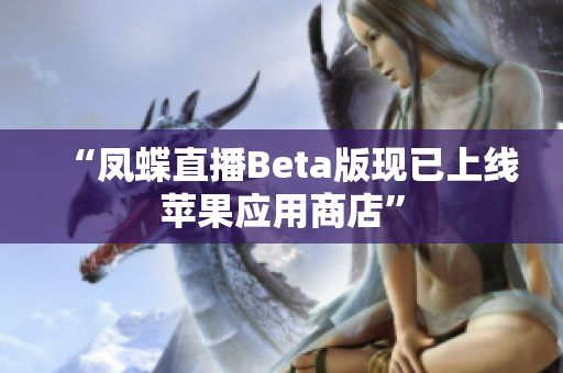 “凤蝶直播Beta版现已上线苹果应用商店”