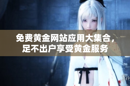 免费黄金网站应用大集合，足不出户享受黄金服务