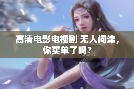 高清电影电视剧 无人问津，你买单了吗？