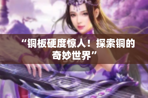 “铜板硬度惊人！探索铜的奇妙世界”