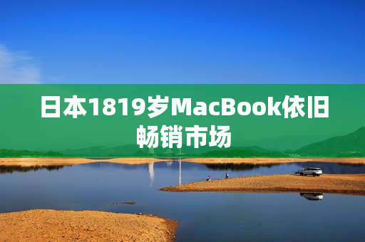 日本1819岁MacBook依旧畅销市场