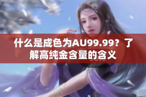 什么是成色为AU99.99？了解高纯金含量的含义