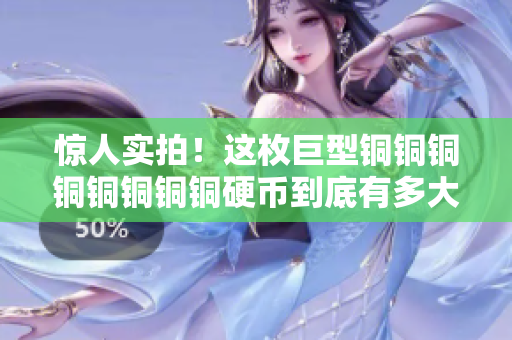 惊人实拍！这枚巨型铜铜铜铜铜铜铜铜硬币到底有多大？