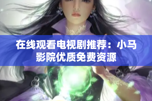 在线观看电视剧推荐：小马影院优质免费资源