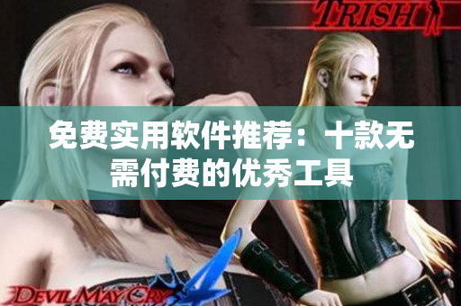 免费实用软件推荐：十款无需付费的优秀工具
