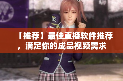 【推荐】最佳直播软件推荐，满足你的成品视频需求