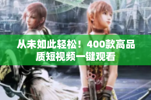 从未如此轻松！400款高品质短视频一键观看