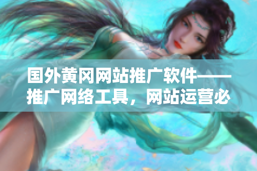 国外黄冈网站推广软件——推广网络工具，网站运营必需品
