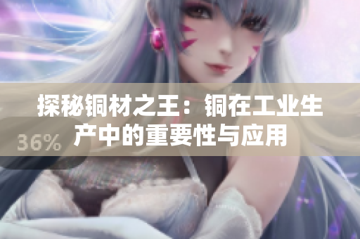 探秘铜材之王：铜在工业生产中的重要性与应用