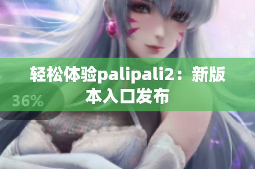 轻松体验palipali2：新版本入口发布
