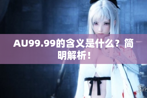 AU99.99的含义是什么？简明解析！