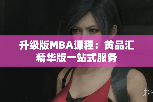 升级版MBA课程：黄品汇精华版一站式服务