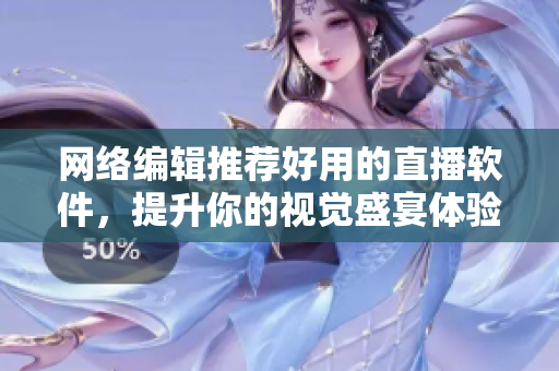 网络编辑推荐好用的直播软件，提升你的视觉盛宴体验