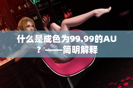 什么是成色为99.99的AU？——简明解释