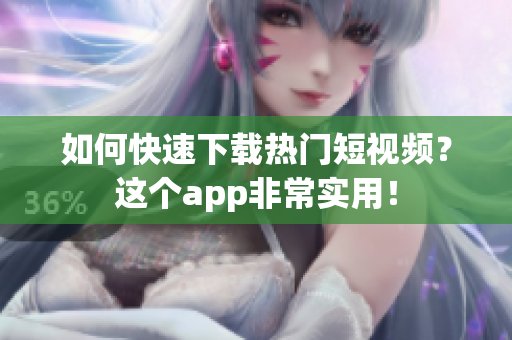 如何快速下载热门短视频？这个app非常实用！