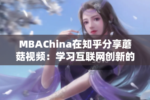 MBAChina在知乎分享蘑菇视频：学习互联网创新的案例