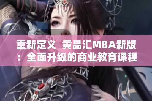 重新定义  黄品汇MBA新版：全面升级的商业教育课程