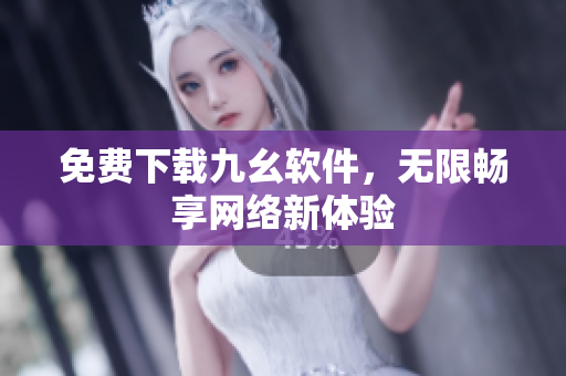免费下载九幺软件，无限畅享网络新体验