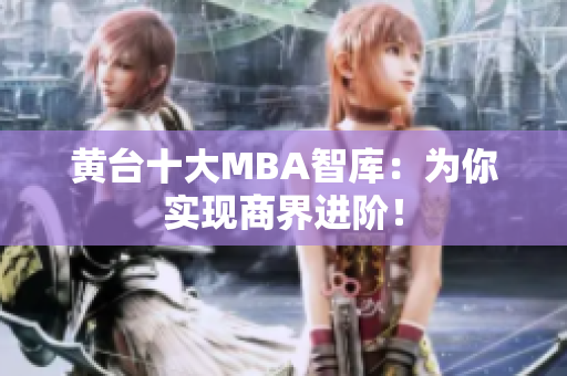 黄台十大MBA智库：为你实现商界进阶！