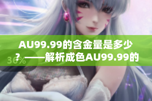 AU99.99的含金量是多少？——解析成色AU99.99的含金量