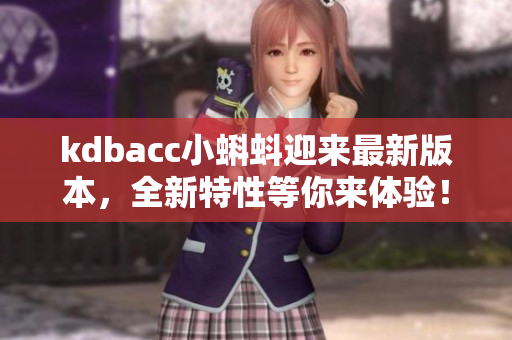kdbacc小蝌蚪迎来最新版本，全新特性等你来体验！
