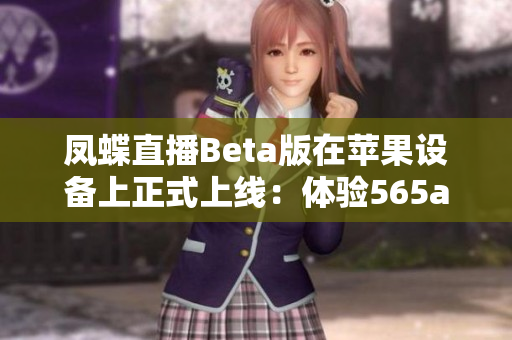 凤蝶直播Beta版在苹果设备上正式上线：体验565aat高清直播