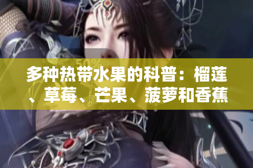 多种热带水果的科普：榴莲、草莓、芒果、菠萝和香蕉