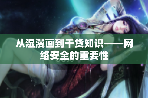 从湿漫画到干货知识——网络安全的重要性