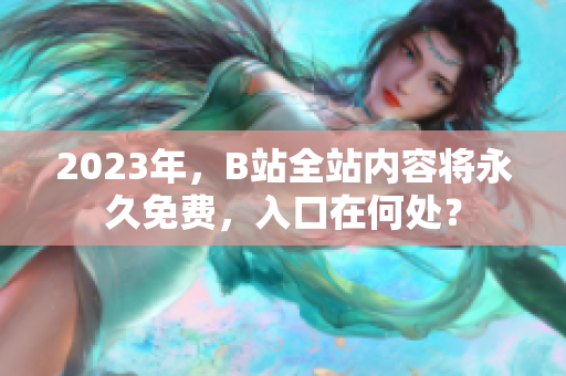 2023年，B站全站内容将永久免费，入口在何处？