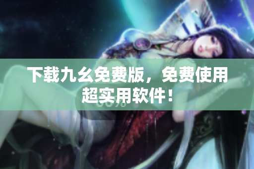 下载九幺免费版，免费使用超实用软件！