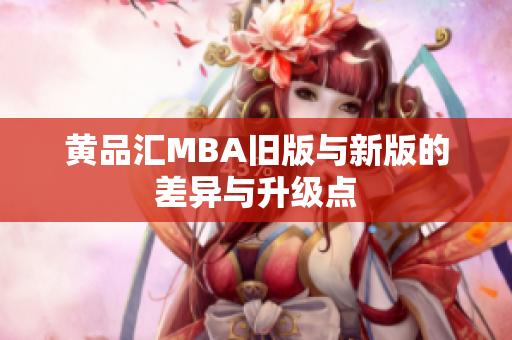 黄品汇MBA旧版与新版的差异与升级点