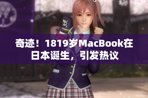 奇迹！1819岁MacBook在日本诞生，引发热议