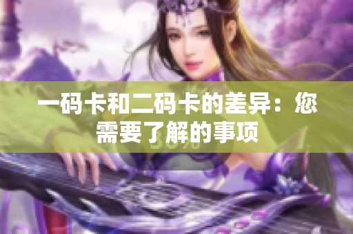 一码卡和二码卡的差异：您需要了解的事项
