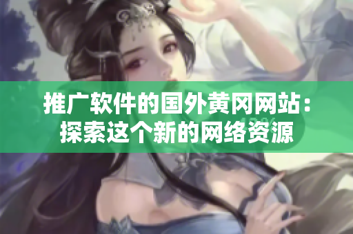 推广软件的国外黄冈网站：探索这个新的网络资源