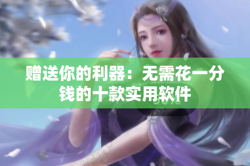 赠送你的利器：无需花一分钱的十款实用软件