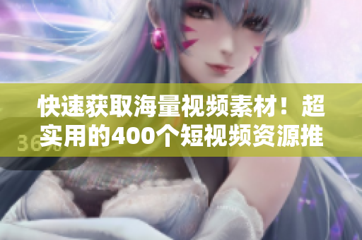 快速获取海量视频素材！超实用的400个短视频资源推荐