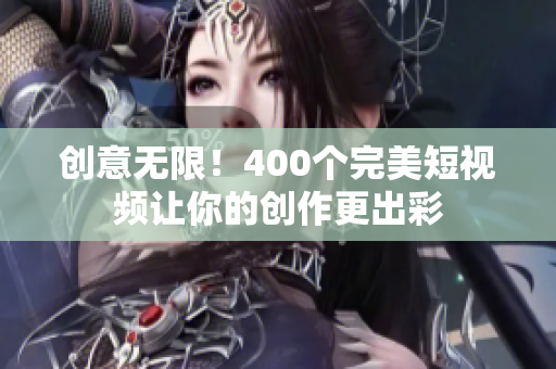 创意无限！400个完美短视频让你的创作更出彩