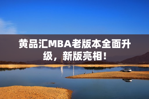 黄品汇MBA老版本全面升级，新版亮相！