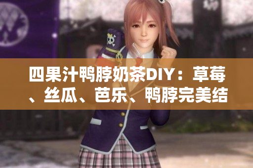 四果汁鸭脖奶茶DIY：草莓、丝瓜、芭乐、鸭脖完美结合