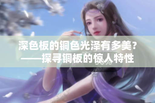 深色板的铜色光泽有多美？——探寻铜板的惊人特性