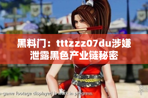 黑料门：tttzzz07du涉嫌泄露黑色产业链秘密