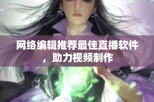 网络编辑推荐最佳直播软件，助力视频制作