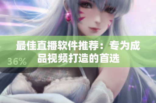 最佳直播软件推荐：专为成品视频打造的首选