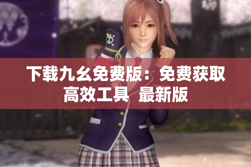 下载九幺免费版：免费获取高效工具  最新版