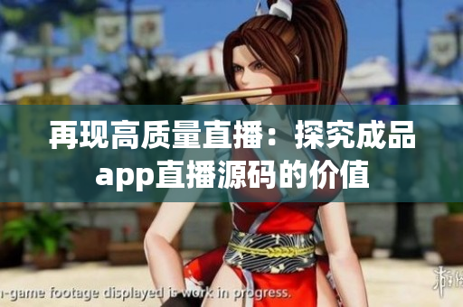 再现高质量直播：探究成品app直播源码的价值